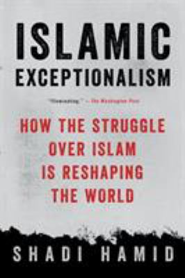 Islamic Exceptionalism : How the Struggle over Islam Is Reshaping the World