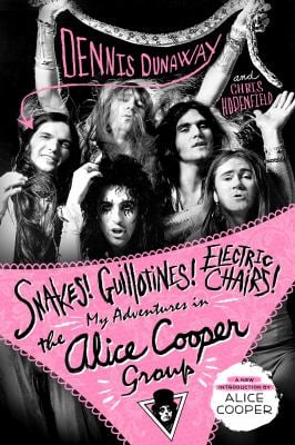 Snakes! Guillotines! Electric Chairs! : My Adventures in the Alice Cooper Group