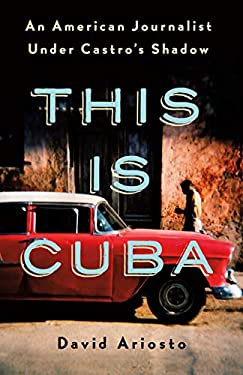 This Is Cuba : An American Journalist under Castro's Shadow