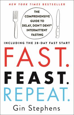 Fast. Feast. Repeat : The Comprehensive Guide to Delay, Don't Deny® Intermittent Fasting--Including the 28-Day FAST Start