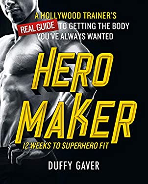 Hero Maker: 12 Weeks to Superhero Fit : A Hollywood Trainer's REAL Guide to Getting the Body You've Always Wanted