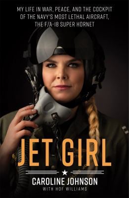 Jet Girl : My Life in War, Peace, and the Cockpit of the Navy's Most Lethal Aircraft, the F/a-18 Super Hornet