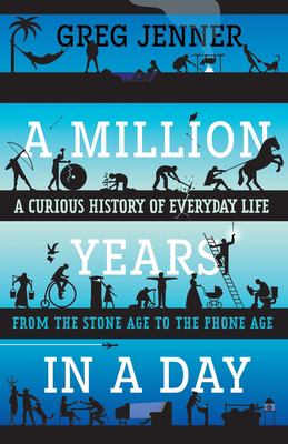 A Million Years in a Day : A Curious History of Everyday Life from the Stone Age to the Phone Age