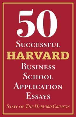 50 Successful Harvard Business School Application Essays : With Analysis by the Staff of the Harvard Crimson