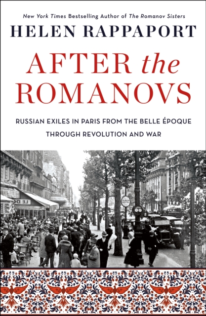 After the Romanovs : Russian Exiles in Paris from the Belle Époque Through Revolution and War