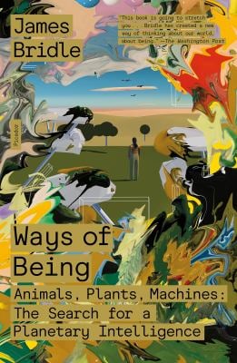 Ways of Being : Animals, Plants, Machines: the Search for a Planetary Intelligence