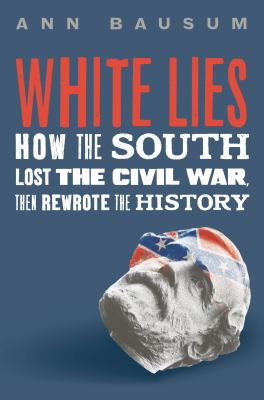 White Lies : How the South Lost the Civil War, Then Rewrote the History