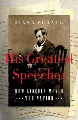 His Greatest Speeches : How Lincoln Moved the Nation