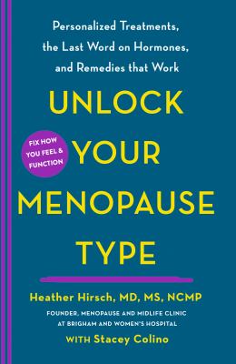 Unlock Your Menopause Type : Personalized Treatments, the Last Word on Hormones, and Remedies That Work
