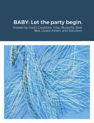 Baby : Let the Party Begin. : Hosted by God's Creations - Toby, Butterfly, Bird, Bee, Lizard, Kitten, and Raccoon