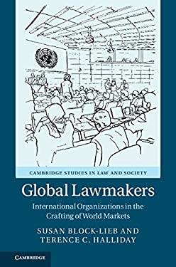 Global Lawmakers : International Organizations in the Crafting of World Markets