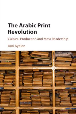 The Arabic Print Revolution : Cultural Production and Mass Readership