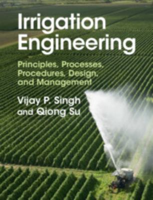 Irrigation Engineering : Principles, Processes, Procedures, Design, and Management