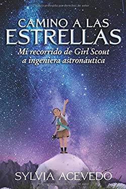 Camino a Las Estrellas (path to the Stars) : Mi Recorrido de Girl Scout a Ingeniera Astronáutica (Path to the Stars Spanish Edition)