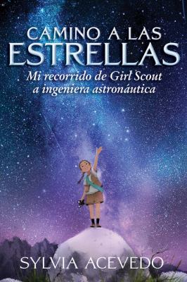 Camino a Las Estrellas : Mi Recorrido de Girl Scout a Ingeniera Astronáutica (Path to the Stars Spanish Edition)