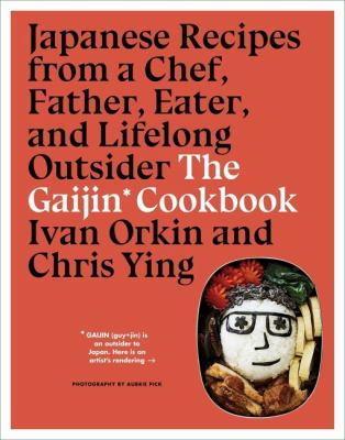 The Gaijin Cookbook : Japanese Recipes from a Chef, Father, Eater, and Lifelong Outsider