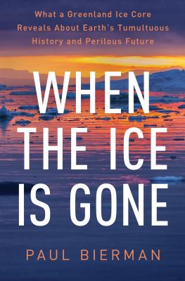 When the Ice Is Gone : What a Greenland Ice Core Reveals about Earth's Tumultuous History and Perilous Future