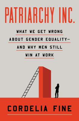 Patriarchy Inc : What We Get Wrong about Gender Equality--And Why Men Still Win at Work