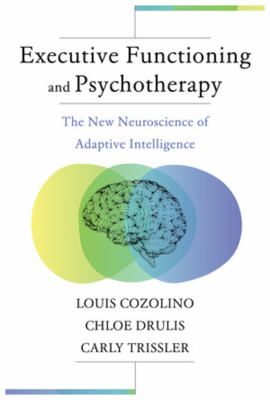 Executive Functioning and Psychotherapy : The New Neuroscience of Adaptive Intelligence