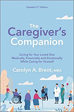The Caregiver's Companion : Caring for Your Loved One Medically, Financially and Emotionally While Caring for Yourself