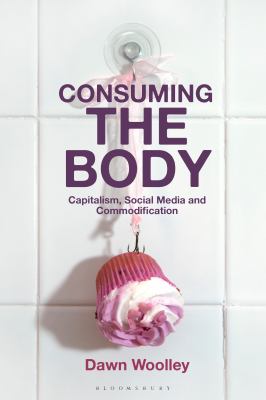 Consuming the Body : Capitalism, Social Media and Commodification