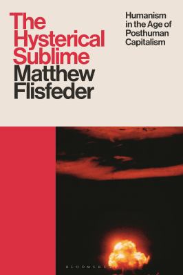 The Hysterical Sublime : Humanism in the Age of Posthuman Capitalism