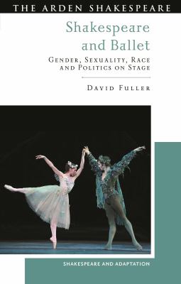 Shakespeare and Ballet : Gender, Sexuality, Race and Politics on Stage