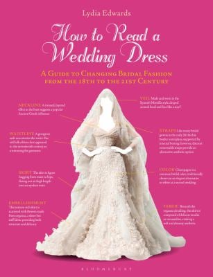 How to Read a Wedding Dress : A Guide to Changing Bridal Fashion from the 18th to the 21st Century