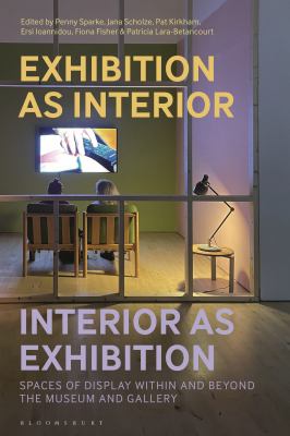Exhibition As Interior, Interior As Exhibition : Spaces of Display Within and Beyond the Museum and Gallery