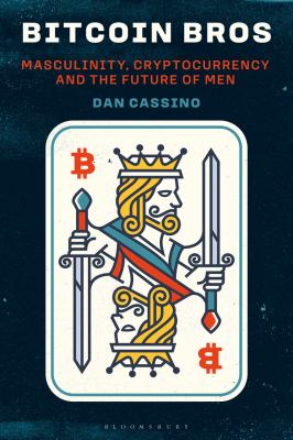 Bitcoin Bros : Masculinity, Cryptocurrency, and the Future of Men