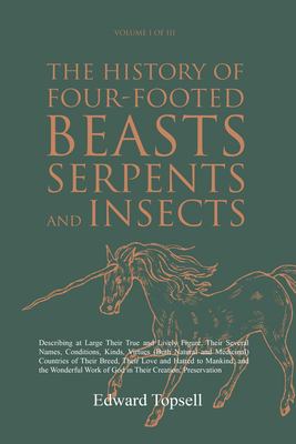 The History of Four-Footed Beasts, Serpents and Insects Vol. I of III : Describing at Large Their True and Lively Figure, Their Several Names, Conditi