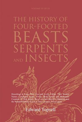 The History of Four-Footed Beasts, Serpents and Insects Vol. III of III : Describing at Large Their True and Lively Figure, Their Several Names, Condi
