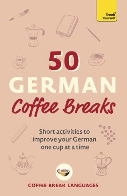 50 German Coffee Breaks : Short Activities to Improve Your German One Cup at a Time