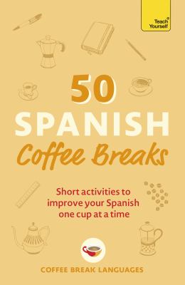 50 Spanish Coffee Breaks : Short Activities to Improve Your Spanish One Cup at a Time