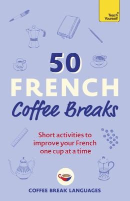 50 French Coffee Breaks : Short Activities to Improve Your French One Cup at a Time
