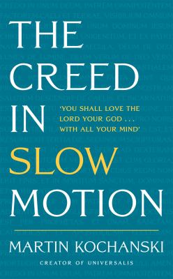 The Creed in Slow Motion : An Exploration of Faith, Phrase by Phrase, Word by Word