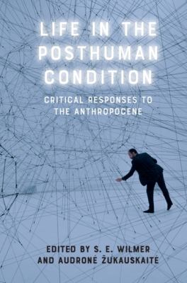 Life in the Posthuman Condition : Critical Responses to the Anthropocene