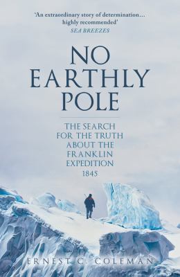 No Earthly Pole : The Search for the Truth about the Franklin Expedition 1845
