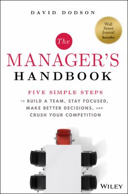 The Manager's Handbook : Five Simple Steps to Build a Team, Stay Focused, Make Better Decisions, and Crush Your Competition