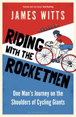 Riding with the Rocketmen : One Man's Journey on the Shoulders of Cycling Giants