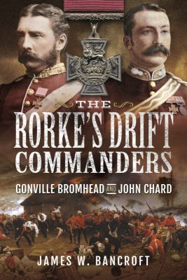 The Rorke's Drift Commanders : Gonville Bromhead and John Chard