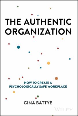 The Authentic Organization : How to Create a Psychologically Safe Workplace