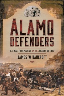 Alamo Defenders : A Fresh Perspective on the Heroes Of 1836