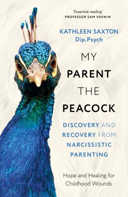 My Parent the Peacock : Discovery and Recovery from Narcissistic Parenting