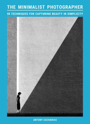 The Minimalist Photographer : 50 Techniques for Capturing Beauty in Simplicity