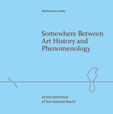 Somewhere Between Art History and Phenomenology : At the Still Point of the Painted World