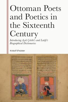 Ottoman Poets and Poetics in the Sixteenth Century : Introducing Asik Çelebi's and Latifi's Biographical Dictionaries