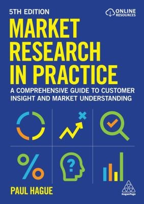 Market Research in Practice : A Comprehensive Guide to Customer Insight and Market Understanding