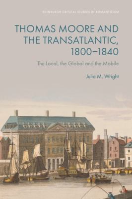 Thomas Moore and the Transatlantic, 1800-1840 : The Local, the Global and the Mobile