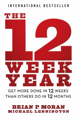 The 12 Week Year : Get More Done in 12 Weeks Than Others Do in 12 Months
